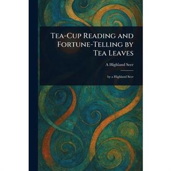 Tea-Cup Reading and Fortune-Telling by Tea Leaves