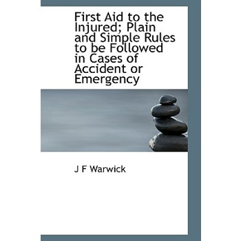 First Aid to the Injured; Plain and Simple Rules to Be Followed in Cases of Accident or Emergency