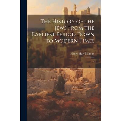 The History of the Jews From the Earliest Period Down to Modern Times