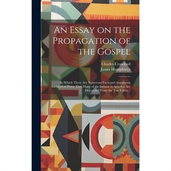 An Essay on the Propagation of the Gospel; in Which There Are Numerous Facts and Arguments Adduced to Prove That Many of the Indians in America Are Descended From the Ten Tribes ..