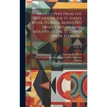 As to Copper From the Mounds of the St. John's River, Florida. Reprinted From "Certain Sand Mounds of the St. John's River, Florida."; Series II