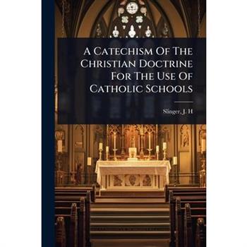 A Catechism Of The Christian Doctrine For The Use Of Catholic Schools