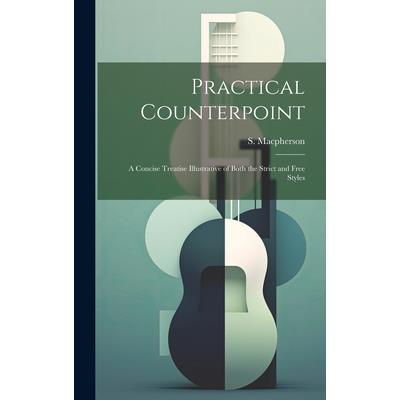 Practical Counterpoint; a Concise Treatise Illustrative of Both the Strict and Free Styles Practical Counterpoint; a Concise Treatise Illustrative of Both the Strict and Free Styles
