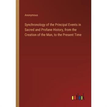 Synchronology of the Principal Events in Sacred and Profane History, from the Creation of the Man, to the Present Time