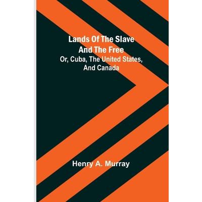 Lands of the Slave and the Free; Or, Cuba, the United States, and Canada Lands of the Slave and the Free; Or, Cuba, the United States, and Canada