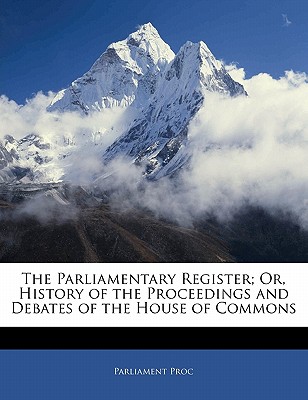 The Parliamentary Register; Or, History of the Proceedings and Debates of the House of Commons