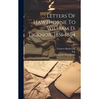 Letters Of Hawthorne To William D. Ticknor, 1851-1864; Volume 1