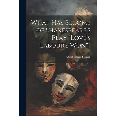 What has Become of Shakespeare’s Play ”Love’s Labour’s won”? What has Become of Shakespeare’s Play ”Love’s Labour’s won”?