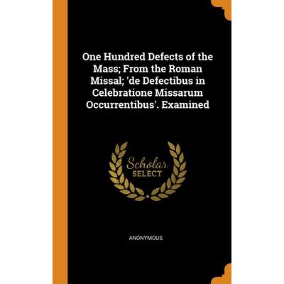 One Hundred Defects of the Mass; From the Roman Missal; ’de Defectibus in Celebratione Missarum Occurrentibus’. Examined