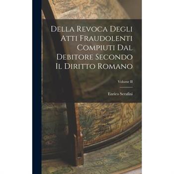 Della Revoca Degli Atti Fraudolenti Compiuti dal Debitore Secondo il Diritto Romano; Volume II