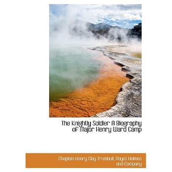 The Knightly Soldier a Biography of Major Henry Ward Camp