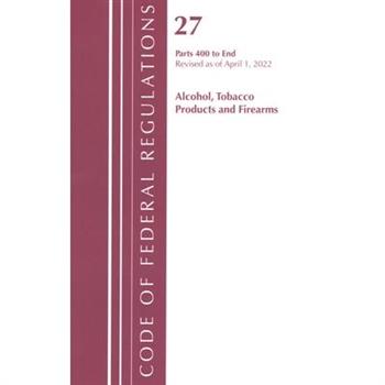 Code of Federal Regulations, Title 27 Alcohol Tobacco Products and Firearms 400-End, Revised as of April 1, 2022