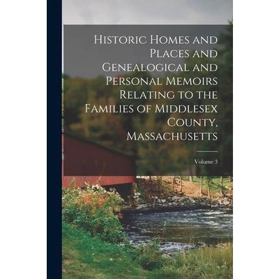 Historic Homes and Places and Genealogical and Personal Memoirs Relating to the Families of Middlesex County, Massachusetts; Volume 3