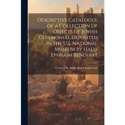 Descriptive Catalogue of a Collection of Objects of Jewish Ceremonial Deposited in the U.S. National Museum by Hadji Ephraim Benguiat