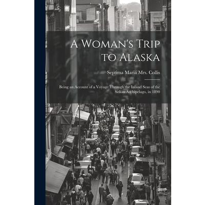 A Woman’s Trip to Alaska; Being an Account of a Voyage Through the Inland Seas of the Sitkan Archipelago, in 1890