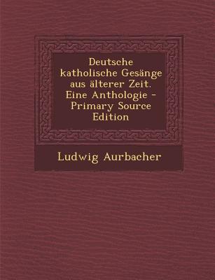 Deutsche Katholische Gesange Aus Alterer Zeit. Eine Anthologie - Primary Source Edition