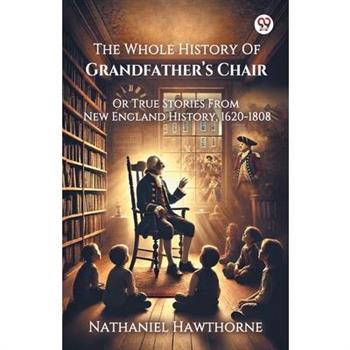 The Whole History Of Grandfather s Chair Or True Stories From New England History, 1620-1808