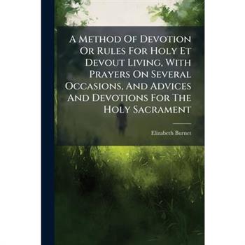A Method Of Devotion Or Rules For Holy Et Devout Living, With Prayers On Several Occasions, And Advices And Devotions For The Holy Sacrament