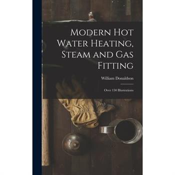 Modern Hot Water Heating, Steam and Gas Fitting; Over 150 Illustrations
