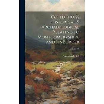 Collections Historical & Archaeological Relating to Montgomeryshire and its Border; Volume 19