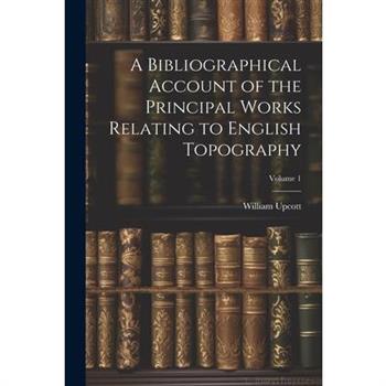 A Bibliographical Account of the Principal Works Relating to English Topography; Volume 1