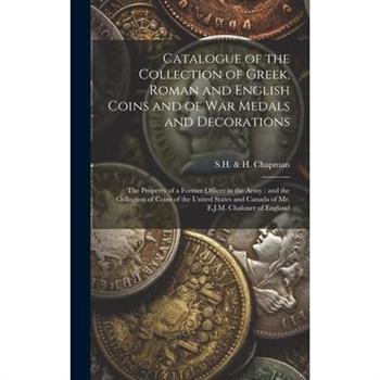 Catalogue of the Collection of Greek, Roman and English Coins and of War Medals and Decorations [microform]