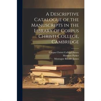 A Descriptive Catalogue of the Manuscripts in the Library of Corpus Christi College, Cambridge