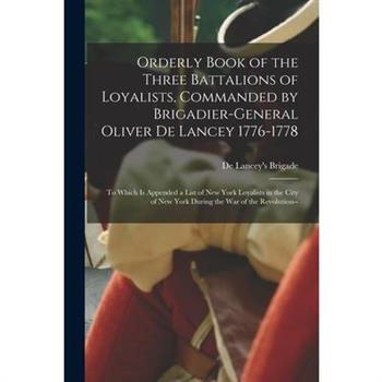 Orderly Book of the Three Battalions of Loyalists, Commanded by Brigadier-General Oliver De Lancey 1776-1778