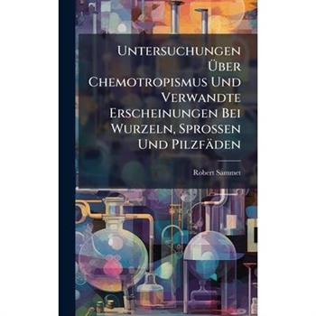 Untersuchungen ?œber Chemotropismus Und Verwandte Erscheinungen Bei Wurzeln, Sprossen Und Pilzf瓣den