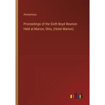 Proceedings of the Sixth Boyd Reunion Held at Marion, Ohio, (Hotel Marion)