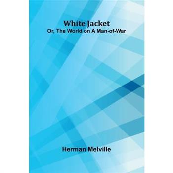 White Jacket; Or, The World on a Man-of-War White Jacket; Or, The World on a Man-of-War