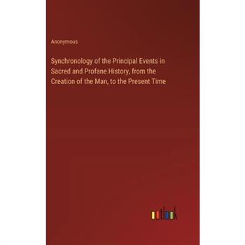 Synchronology of the Principal Events in Sacred and Profane History, from the Creation of the Man, to the Present Time