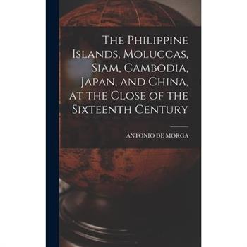 The Philippine Islands, Moluccas, Siam, Cambodia, Japan, and China, at the Close of the Sixteenth Century