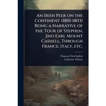 An Irish Peer on the Continent (1801-1803) Being a Narrative of the Tour of Stephen, 2nd Earl Mount Cashell, Through France, Italy, etc.