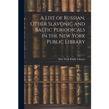 A List of Russian, Other Slavonic and Baltic Periodicals in the New York Public Library