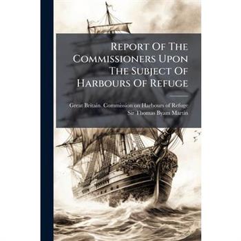 Report Of The Commissioners Upon The Subject Of Harbours Of Refuge