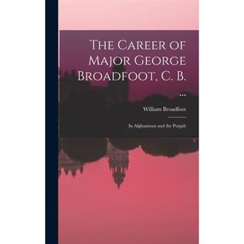 The Career of Major George Broadfoot, C. B. ...
