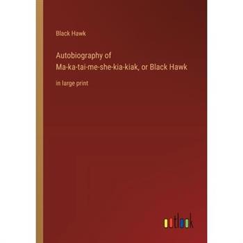Autobiography of Ma-ka-tai-me-she-kia-kiak, or Black Hawk