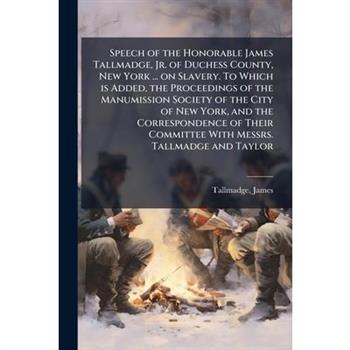 Speech of the Honorable James Tallmadge, Jr. of Duchess County, New York ... on Slavery. To Which is Added, the Proceedings of the Manumission Society of the City of New York, and the Correspondence o