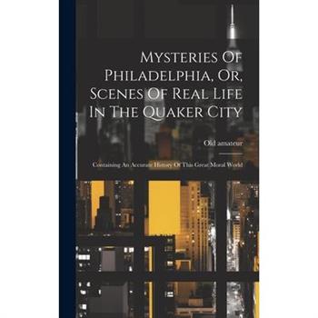 Mysteries Of Philadelphia, Or, Scenes Of Real Life In The Quaker City