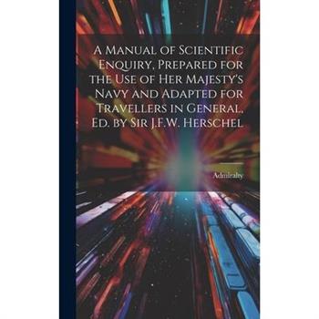 A Manual of Scientific Enquiry, Prepared for the Use of Her Majesty’s Navy and Adapted for Travellers in General, Ed. by Sir J.F.W. Herschel