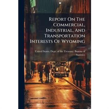 Report On The Commercial, Industrial, And Transportation Interests Of Wyoming