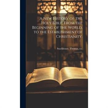 A new History of the Holy Bible, From the Beginning of the World, to the Establishment of Christianity.