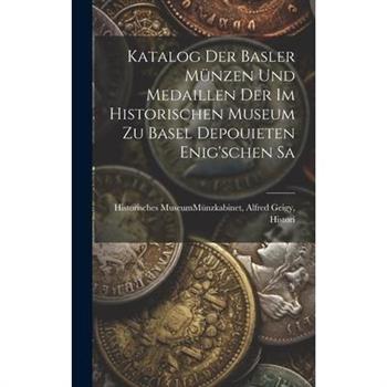 Katalog der Basler M羹nzen und Medaillen der im Historischen Museum zu Basel Depouieten Enig’schen Sa