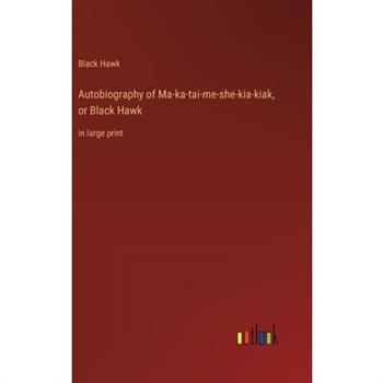 Autobiography of Ma-ka-tai-me-she-kia-kiak, or Black Hawk