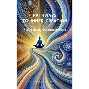 Pathways to Inner Creation A Poetic Journey To Conscious Evolution