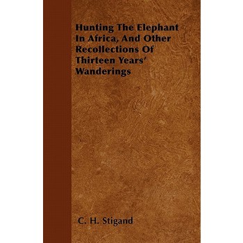 Hunting The Elephant In Africa, And Other Recollections Of Thirteen Years' Wanderings