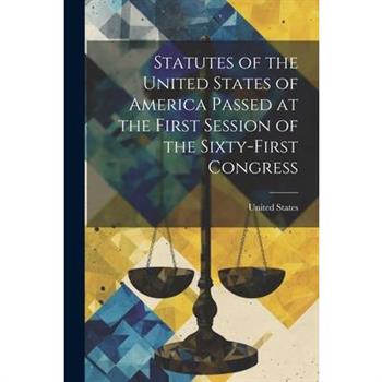 Statutes of the United States of America Passed at the First Session of the Sixty-First Congress
