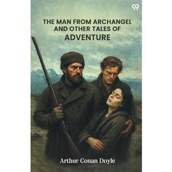 The Man From Archangel And Other Tales Of Adventure