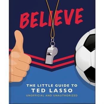 Believe: The Little Guide to Ted Lasso (Unofficial & Unauthorised)